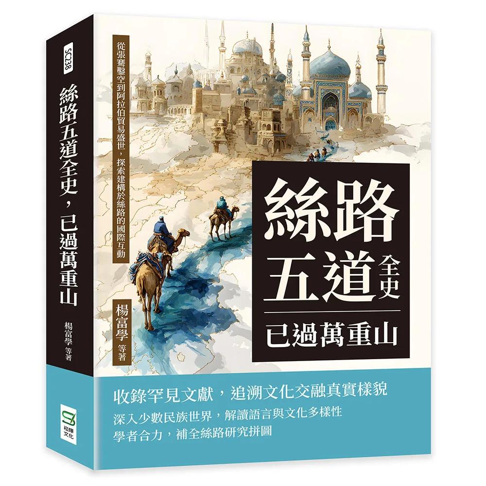 絲路五道全史，已過萬重山：從張騫鑿空到阿拉伯貿易盛世，探索建構於絲路的國際互動