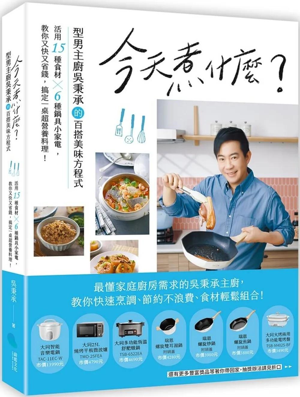 今天煮什麼？：型男主廚吳秉承的百搭美味方程式，活用15種食材╳6種鍋具小家電，教你又快又省錢，搞定一桌超營養料理！