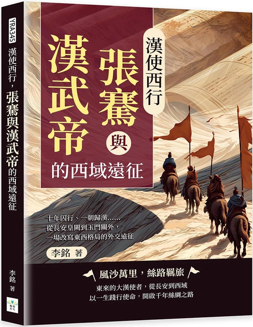 漢使西行，張騫與漢武帝的西域遠征：十年囚行、一朝歸漢……從長安皇闕到玉門關外，一場改寫東西格局的外交遠征